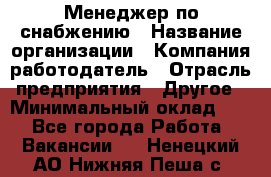 Менеджер по снабжению › Название организации ­ Компания-работодатель › Отрасль предприятия ­ Другое › Минимальный оклад ­ 1 - Все города Работа » Вакансии   . Ненецкий АО,Нижняя Пеша с.